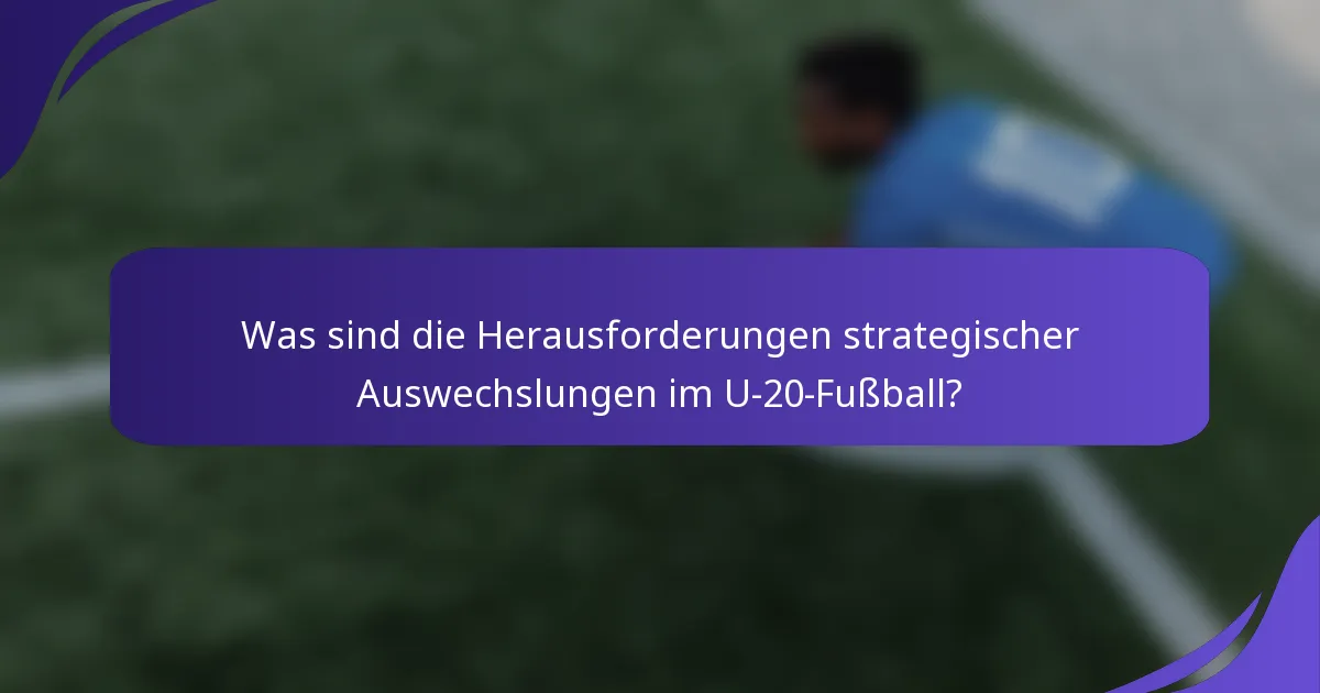 Was sind die Herausforderungen strategischer Auswechslungen im U-20-Fußball?
