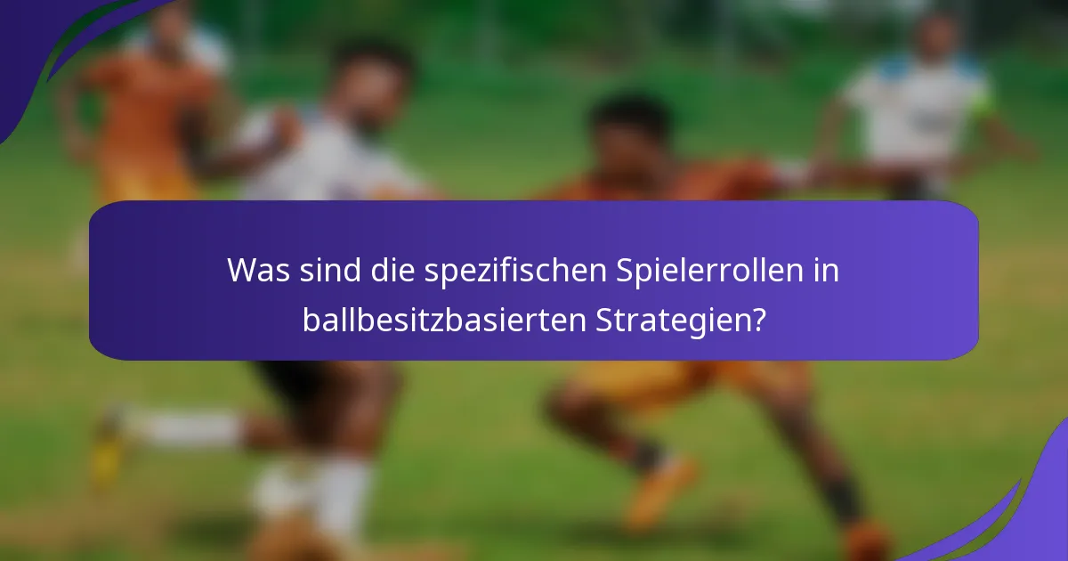 Was sind die spezifischen Spielerrollen in ballbesitzbasierten Strategien?
