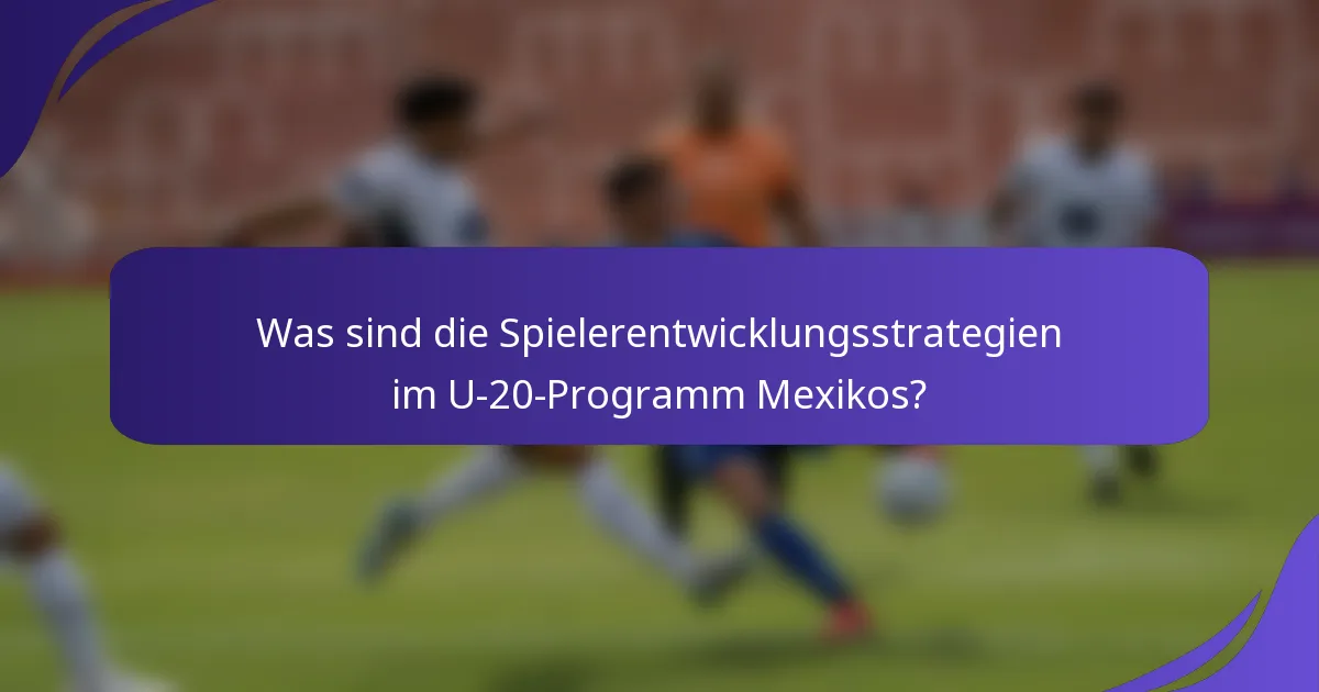 Was sind die Spielerentwicklungsstrategien im U-20-Programm Mexikos?