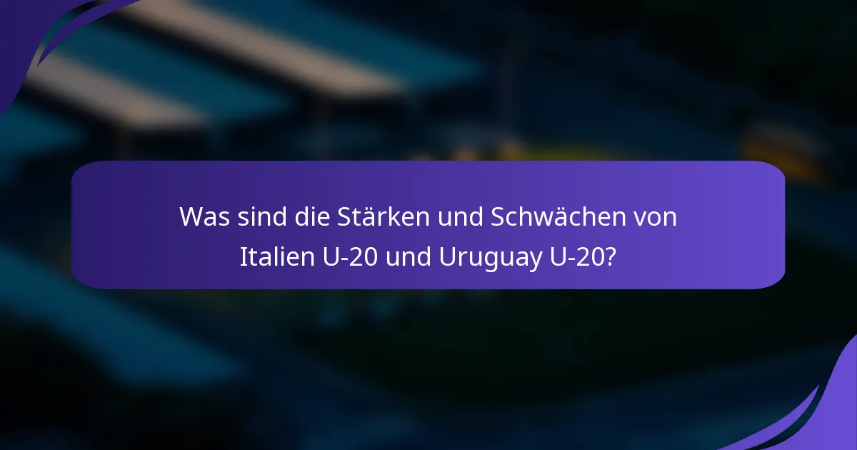 Was sind die Stärken und Schwächen von Italien U-20 und Uruguay U-20?