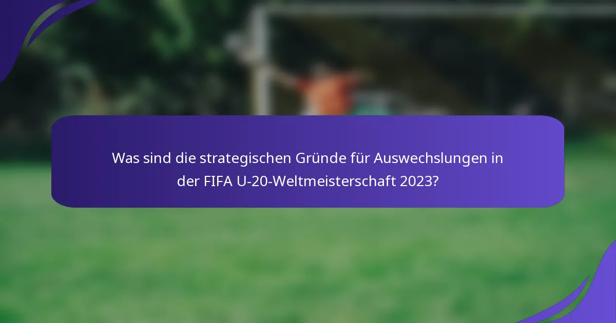 Was sind die strategischen Gründe für Auswechslungen in der FIFA U-20-Weltmeisterschaft 2023?