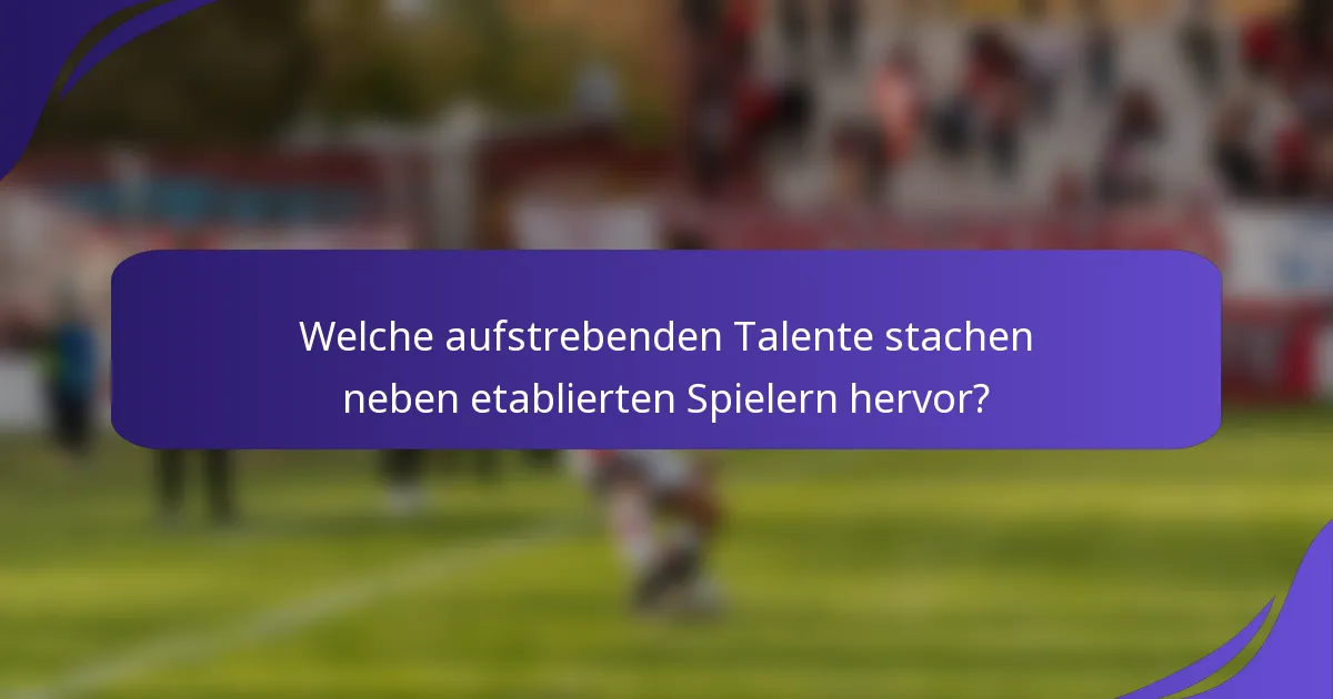 Welche aufstrebenden Talente stachen neben etablierten Spielern hervor?