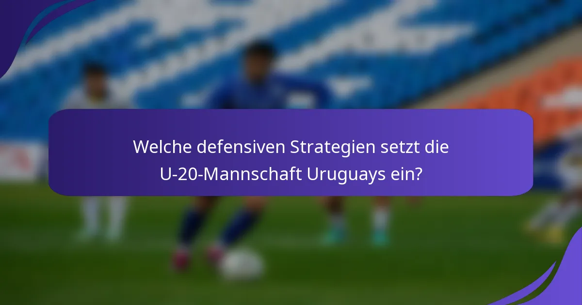 Welche defensiven Strategien setzt die U-20-Mannschaft Uruguays ein?