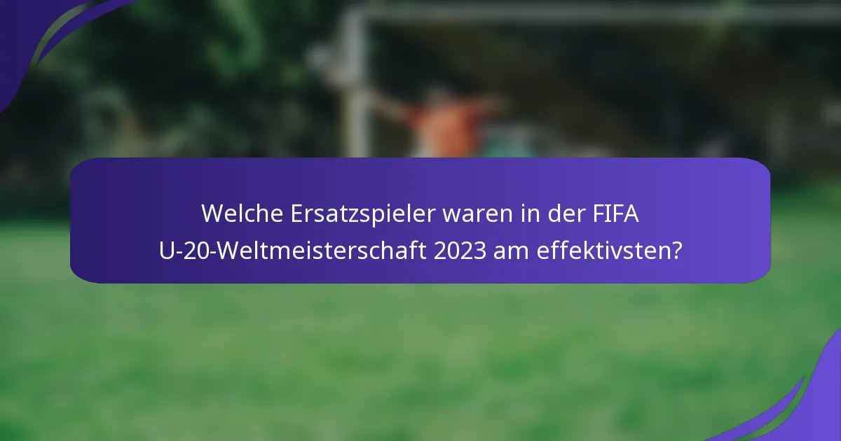 Welche Ersatzspieler waren in der FIFA U-20-Weltmeisterschaft 2023 am effektivsten?