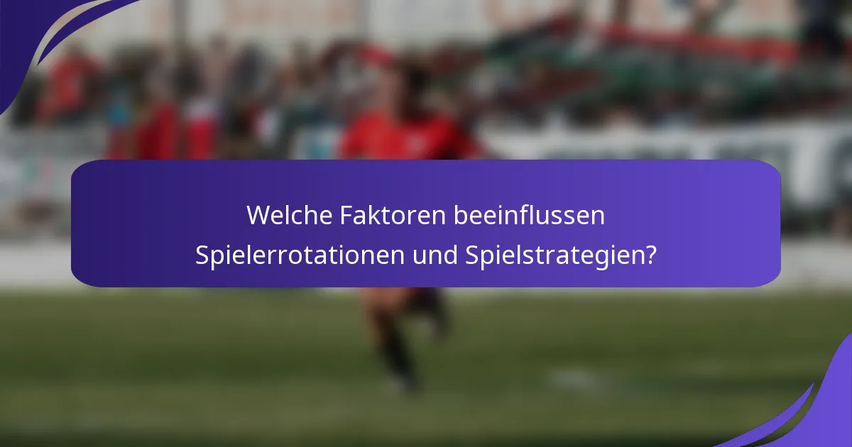 Welche Faktoren beeinflussen Spielerrotationen und Spielstrategien?