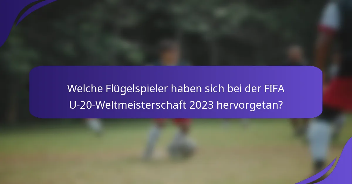 Welche Flügelspieler haben sich bei der FIFA U-20-Weltmeisterschaft 2023 hervorgetan?