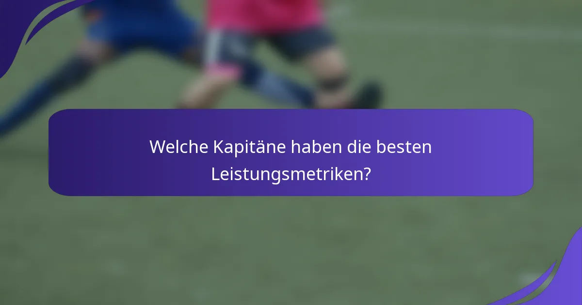 Welche Kapitäne haben die besten Leistungsmetriken?