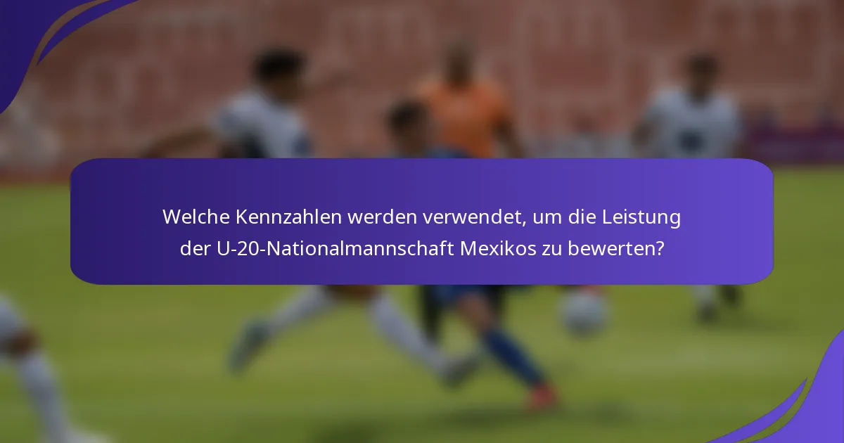 Welche Kennzahlen werden verwendet, um die Leistung der U-20-Nationalmannschaft Mexikos zu bewerten?