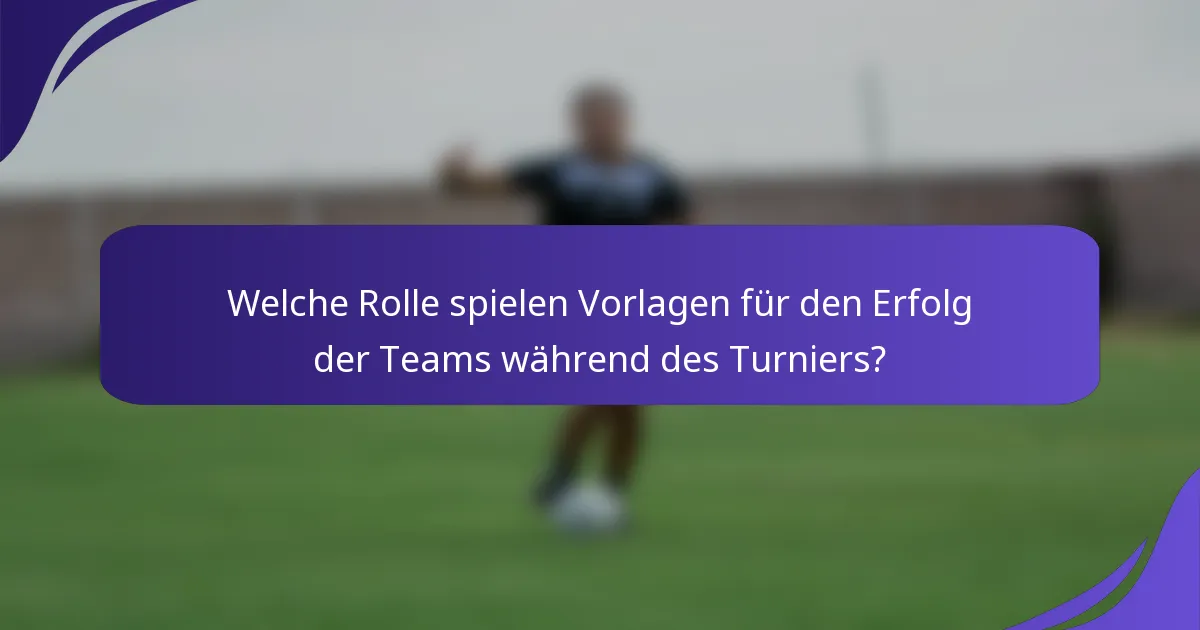 Welche Rolle spielen Vorlagen für den Erfolg der Teams während des Turniers?