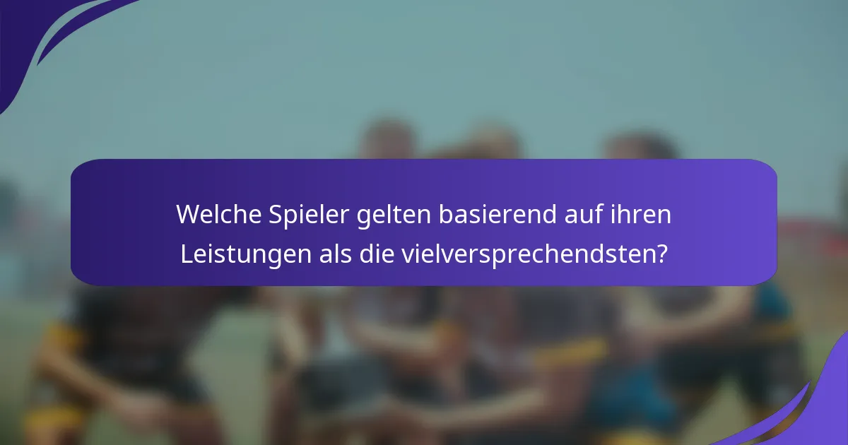 Welche Spieler gelten basierend auf ihren Leistungen als die vielversprechendsten?
