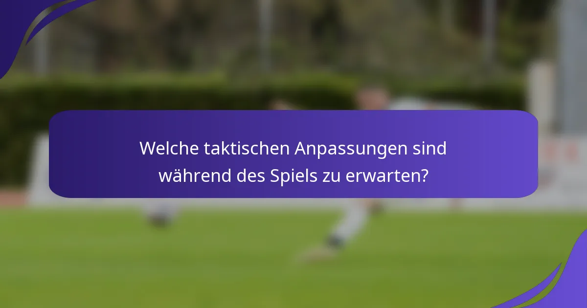 Welche taktischen Anpassungen sind während des Spiels zu erwarten?