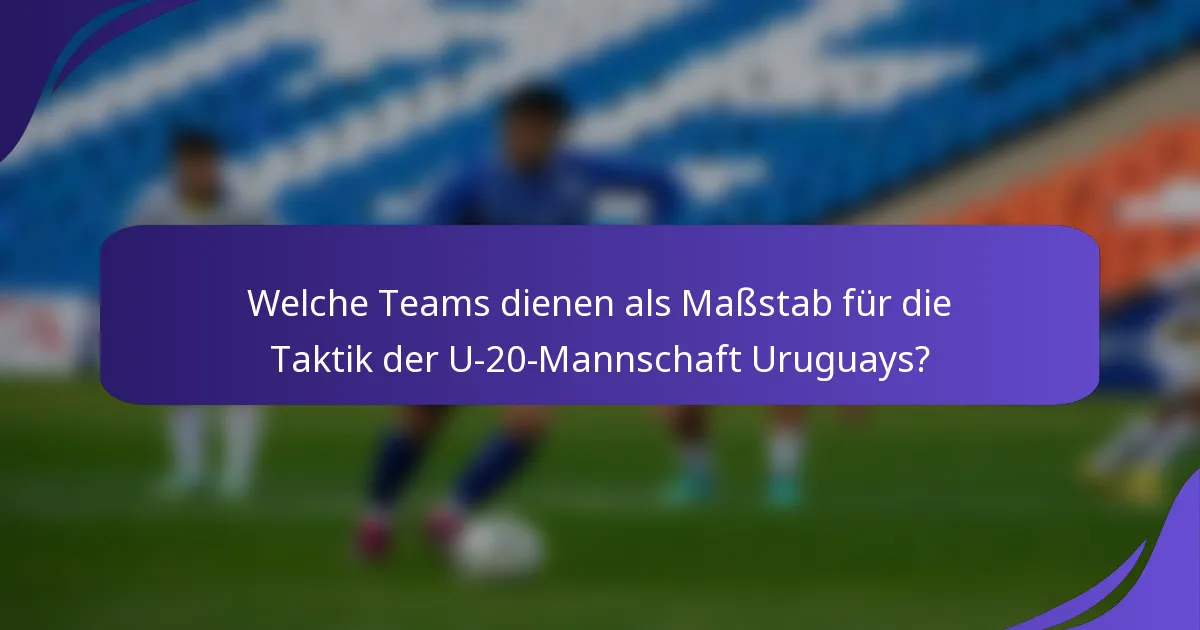 Welche Teams dienen als Maßstab für die Taktik der U-20-Mannschaft Uruguays?