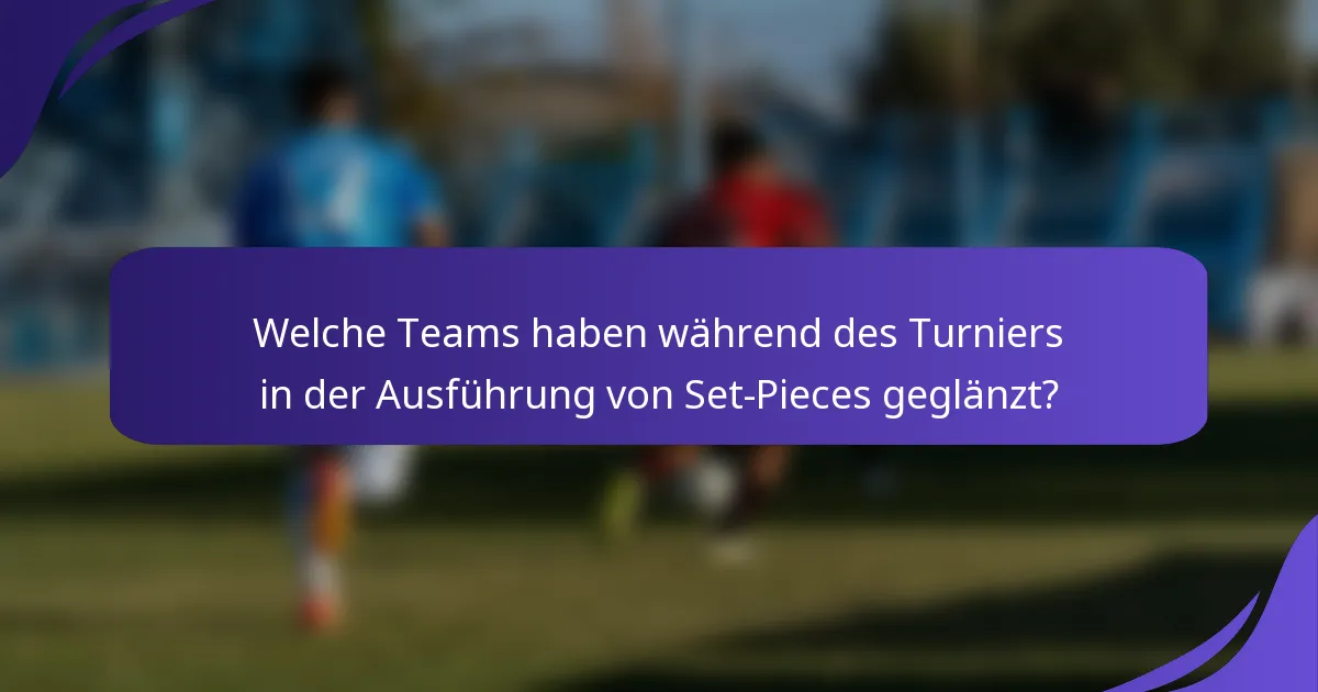 Welche Teams haben während des Turniers in der Ausführung von Set-Pieces geglänzt?
