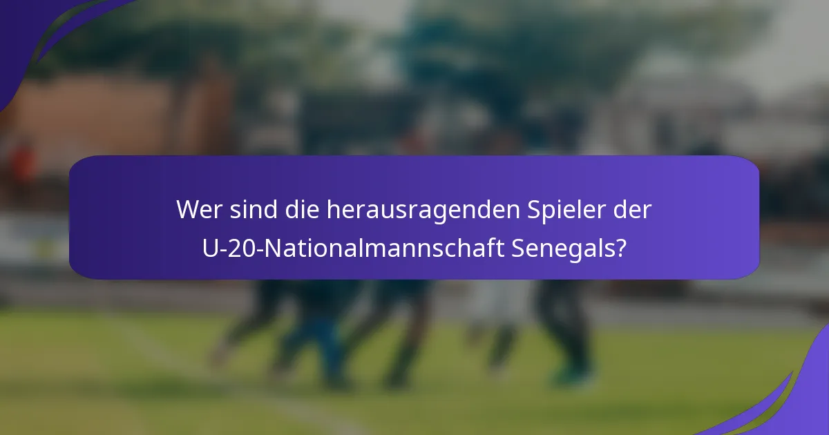Wer sind die herausragenden Spieler der U-20-Nationalmannschaft Senegals?