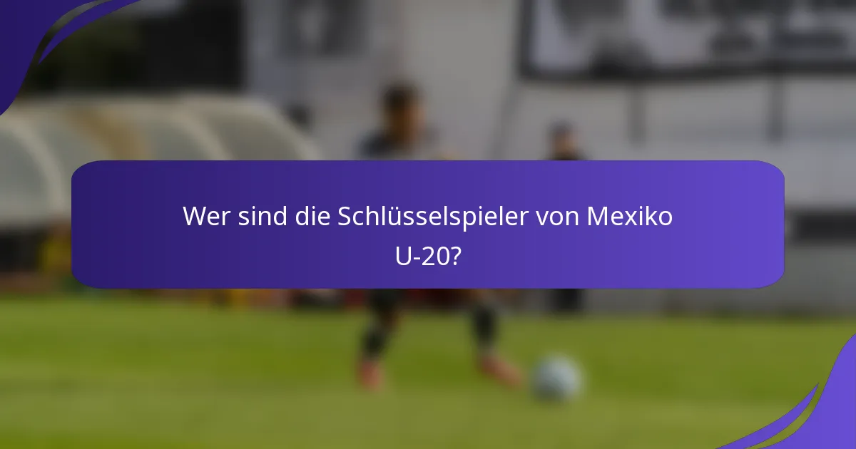 Wer sind die Schlüsselspieler von Mexiko U-20?