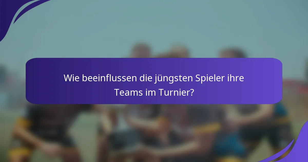 Wie beeinflussen die jüngsten Spieler ihre Teams im Turnier?