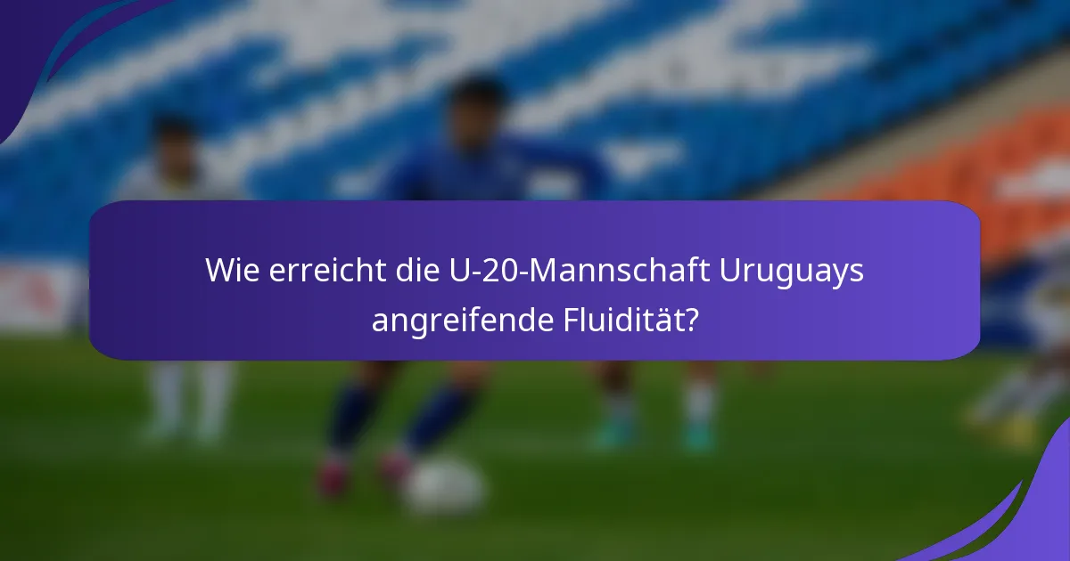 Wie erreicht die U-20-Mannschaft Uruguays angreifende Fluidität?