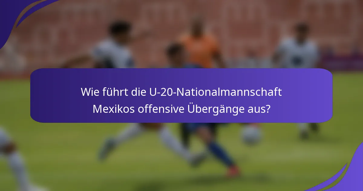 Wie führt die U-20-Nationalmannschaft Mexikos offensive Übergänge aus?