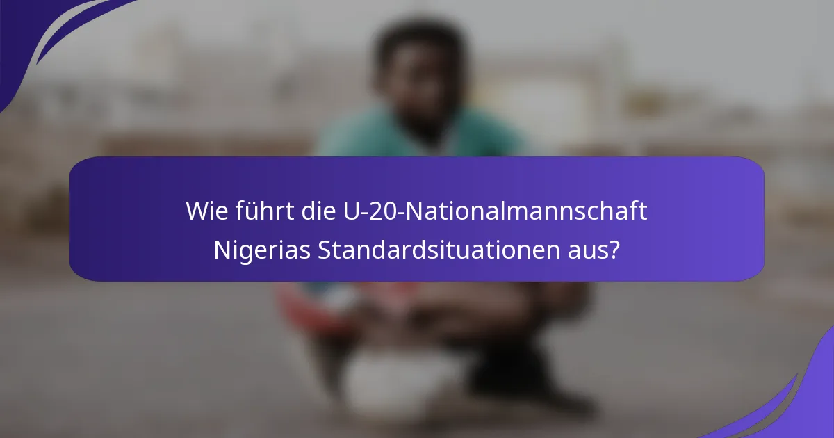 Wie führt die U-20-Nationalmannschaft Nigerias Standardsituationen aus?