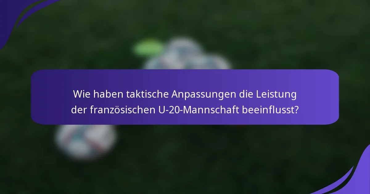 Wie haben taktische Anpassungen die Leistung der französischen U-20-Mannschaft beeinflusst?