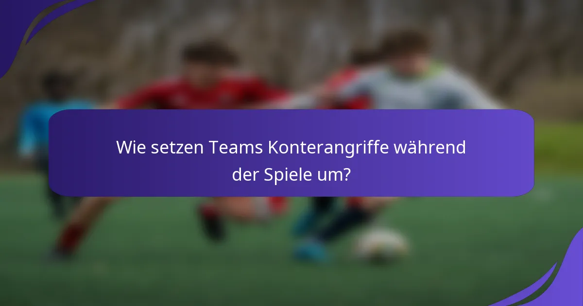 Wie setzen Teams Konterangriffe während der Spiele um?