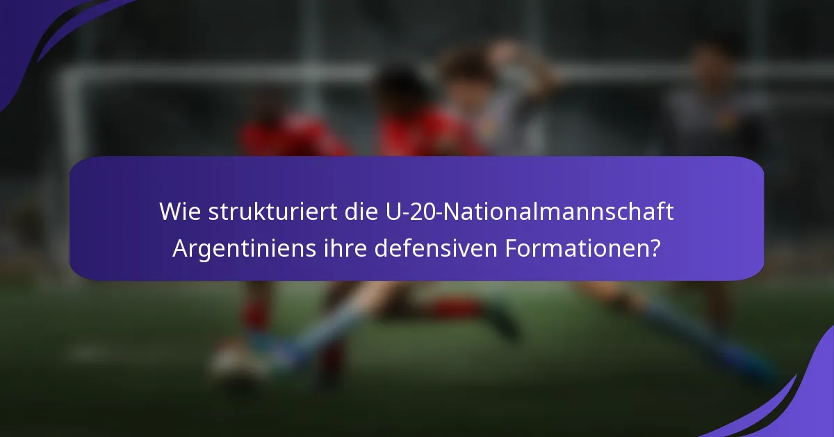 Wie strukturiert die U-20-Nationalmannschaft Argentiniens ihre defensiven Formationen?