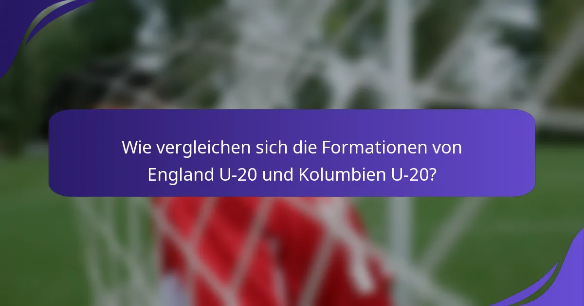 Wie vergleichen sich die Formationen von England U-20 und Kolumbien U-20?