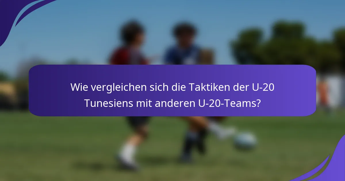 Wie vergleichen sich die Taktiken der U-20 Tunesiens mit anderen U-20-Teams?