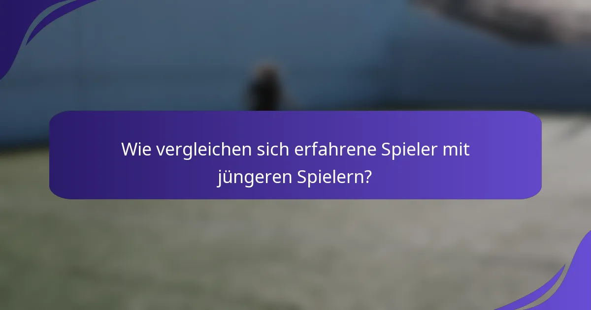 Wie vergleichen sich erfahrene Spieler mit jüngeren Spielern?