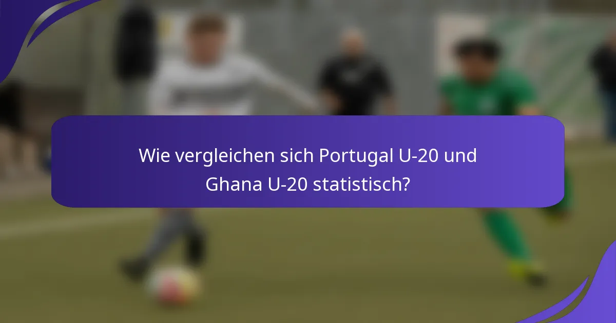 Wie vergleichen sich Portugal U-20 und Ghana U-20 statistisch?