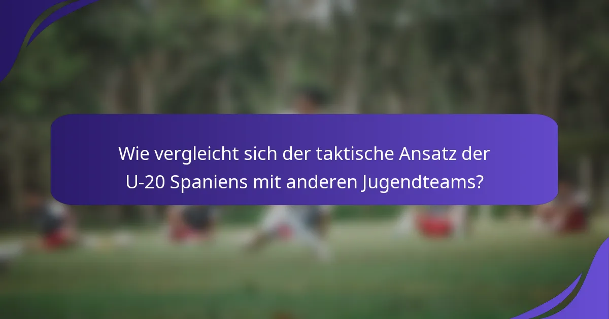 Wie vergleicht sich der taktische Ansatz der U-20 Spaniens mit anderen Jugendteams?