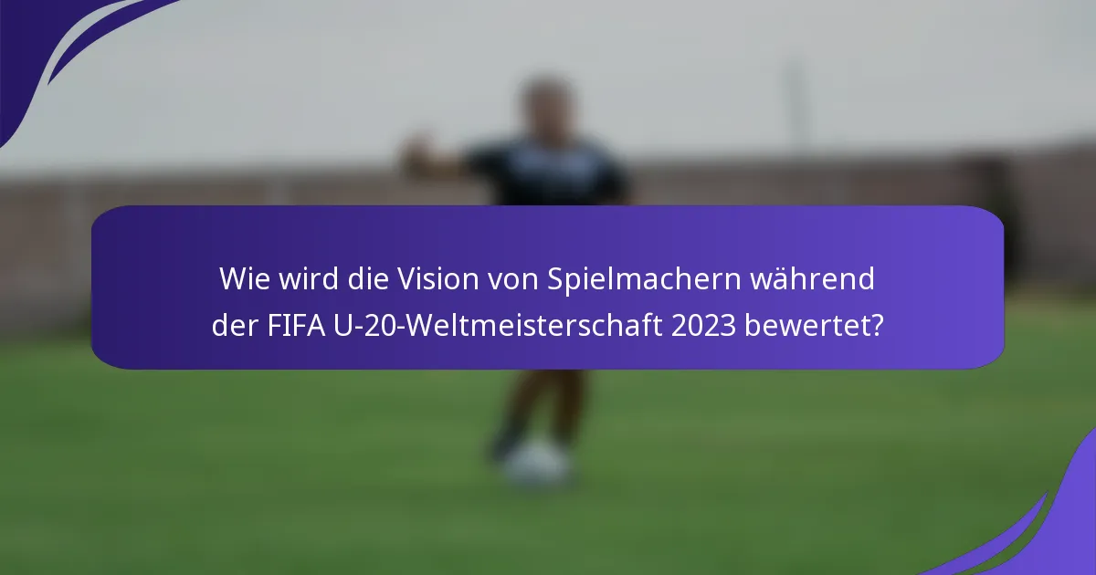 Wie wird die Vision von Spielmachern während der FIFA U-20-Weltmeisterschaft 2023 bewertet?